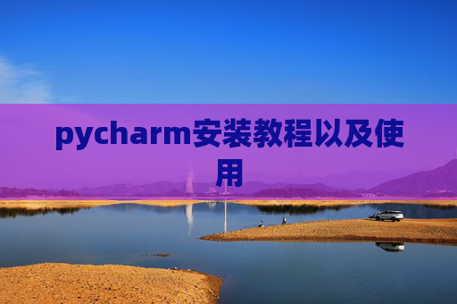 pycharm安装教程以及使用
